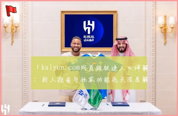「kaiyun.com网页版极速入口详解：新人指南与独家功能亮点深度解析」
