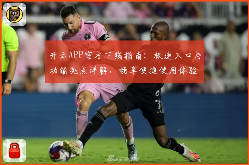 开云APP官方下载指南：极速入口与功能亮点详解，畅享便捷使用体验