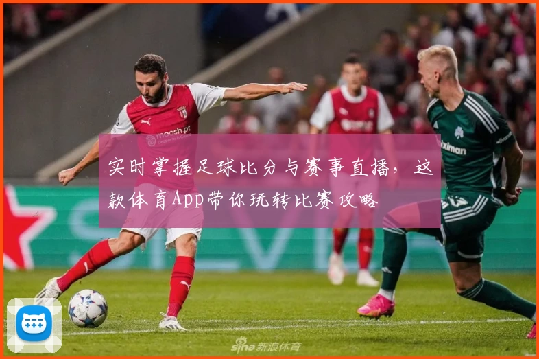实时掌握足球比分与赛事直播,这款体育App带你玩转比赛攻略
