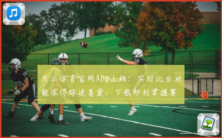 开云体育官网App上线：实时比分功能深得球迷喜爱，下载即刻掌握赛事动态