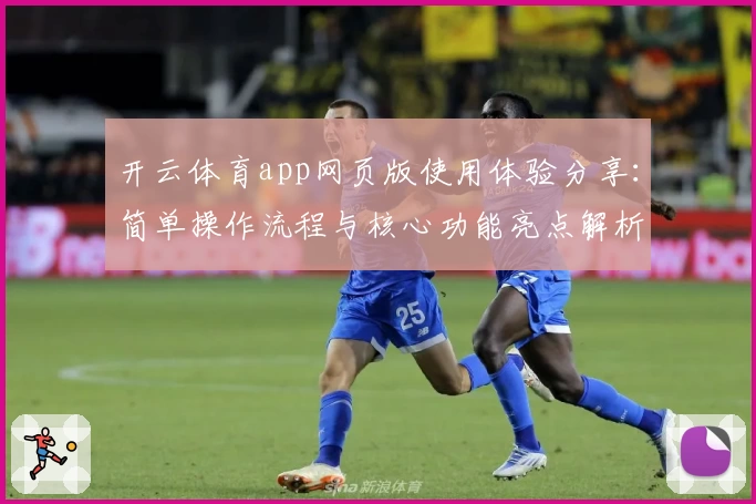 开云体育app网页版使用体验分享：简单操作流程与核心功能亮点解析