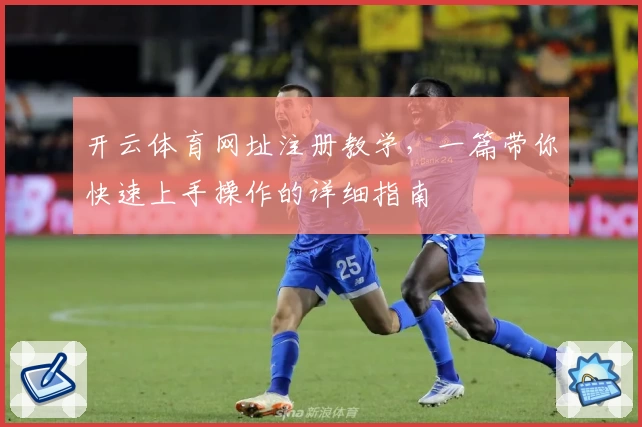 开云体育网址注册教学，一篇带你快速上手操作的详细指南