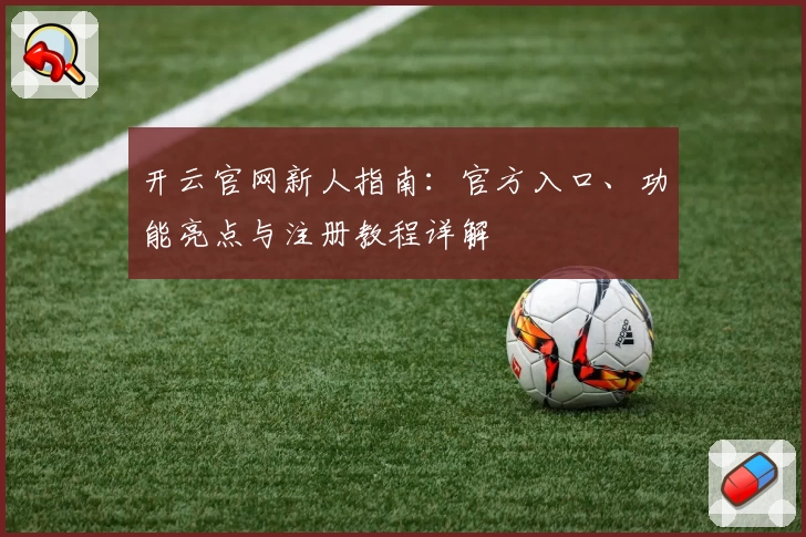 开云官网新人指南：官方入口、功能亮点与注册教程详解