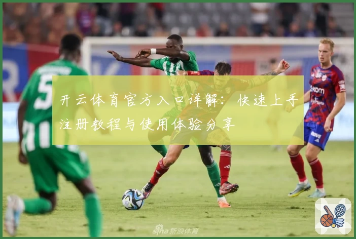 开云体育官方入口详解：快速上手注册教程与使用体验分享