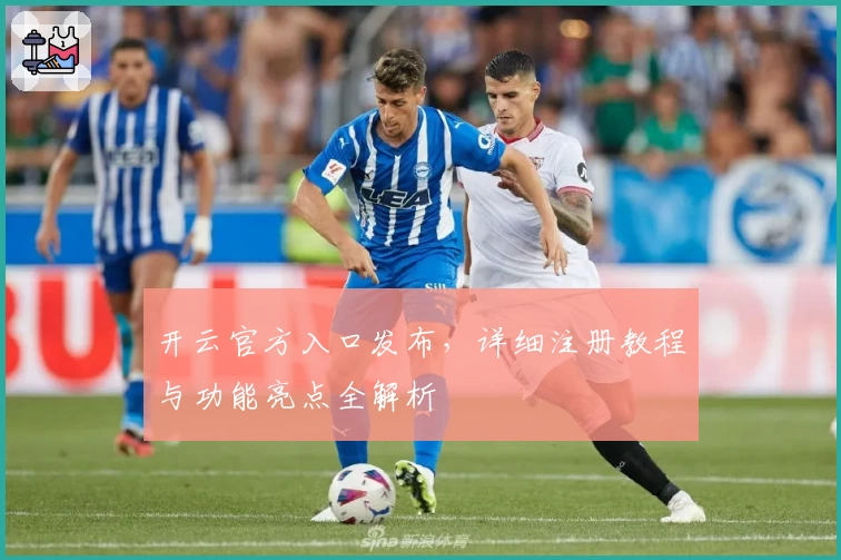 开云官方入口发布，详细注册教程与功能亮点全解析