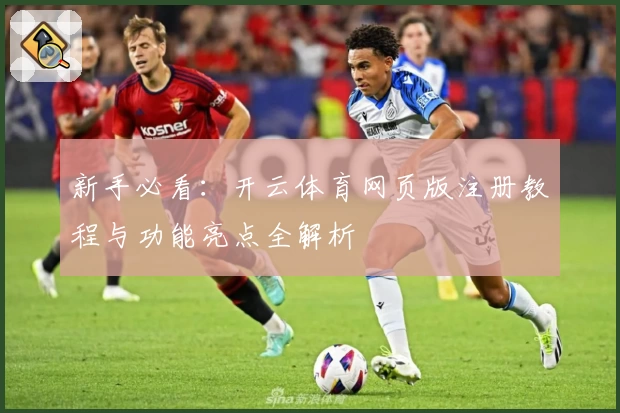 新手必看：开云体育网页版注册教程与功能亮点全解析