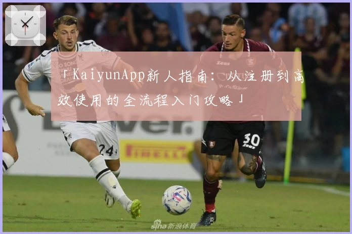 「KaiyunApp新人指南：从注册到高效使用的全流程入门攻略」