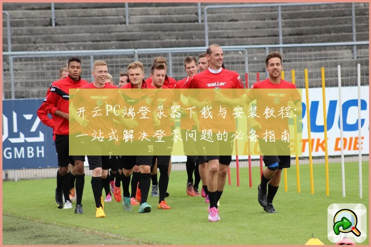 开云PC端登录器下载与安装教程：一站式解决登录问题的必备指南