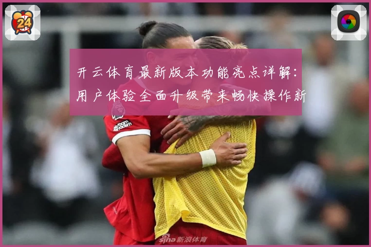 开云体育最新版本功能亮点详解：用户体验全面升级带来畅快操作新感受
